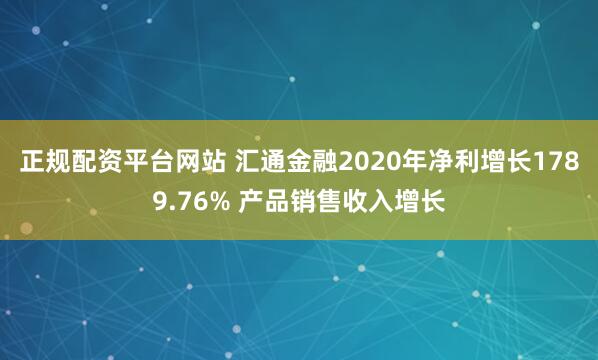 正规配资平台网站 汇通金融2020年净利增长1789.76% 产品销售收入增长