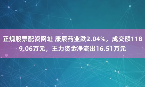 正规股票配资网址 康辰药业跌2.04%，成交额1189.06万元，主力资金净流出16.51万元