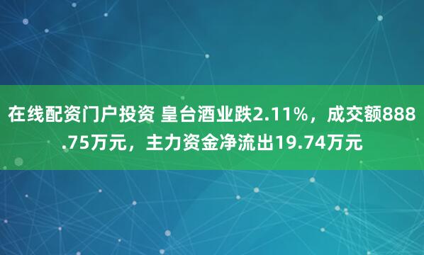 在线配资门户投资 皇台酒业跌2.11%，成交额888.75万元，主力资金净流出19.74万元